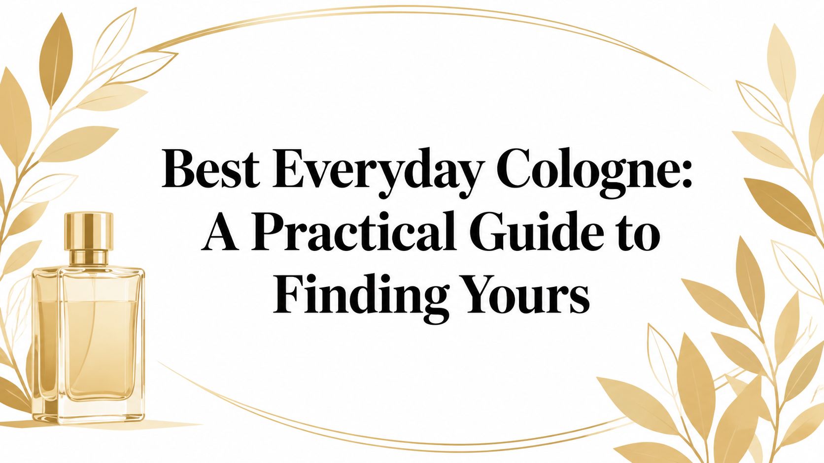 Best Everyday Cologne: A Practical Guide to Finding Yours