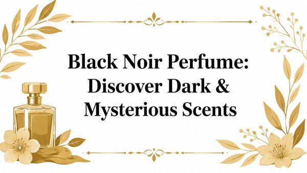 Black Noir Perfume: Discover Dark & Mysterious Scents