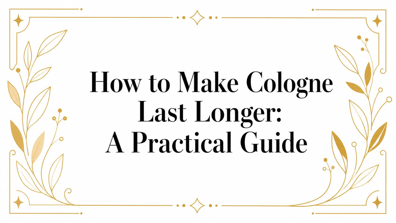 How to Make Cologne Last Longer: A Practical Guide