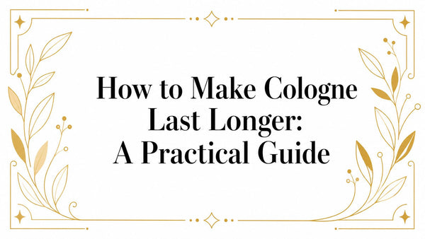 How to Make Cologne Last Longer: A Practical Guide