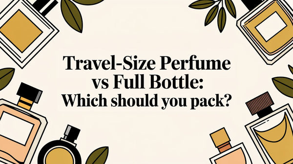 Travel-Size Perfume vs Full Bottle: Which Should You Pack?