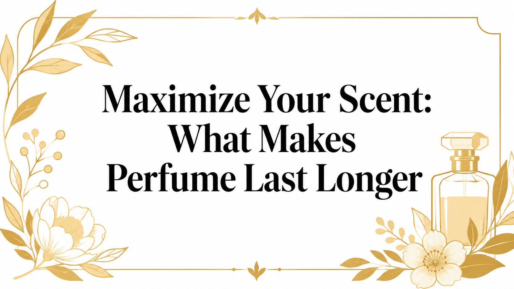 Maximize Your Scent: What Makes Perfume Last Longer