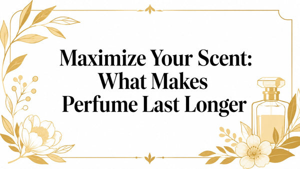Maximize Your Scent: What Makes Perfume Last Longer